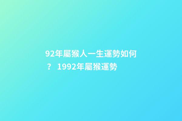92年屬猴人一生運勢如何？ 1992年屬猴運勢-第1張-觀點-玄機派